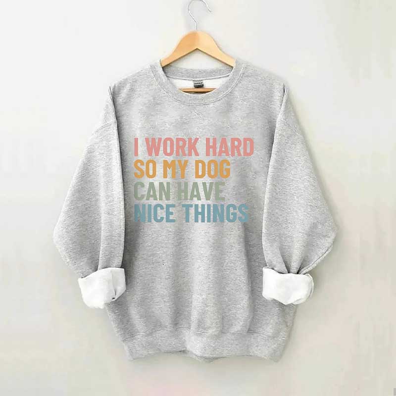 I Work Hard So My Dog Can Have Nice Things Sweatshirt