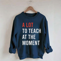 A Lot To Teach At The Moment Sweatshirt