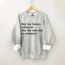 May The Flowers Remind Us Why The Rain Was So Necessary Sweatshirt