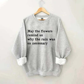 May The Flowers Remind Us Why The Rain Was So Necessary Sweatshirt