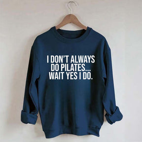 I Don't Always Do Pilates... Wait Yes I Do Sweatshirt