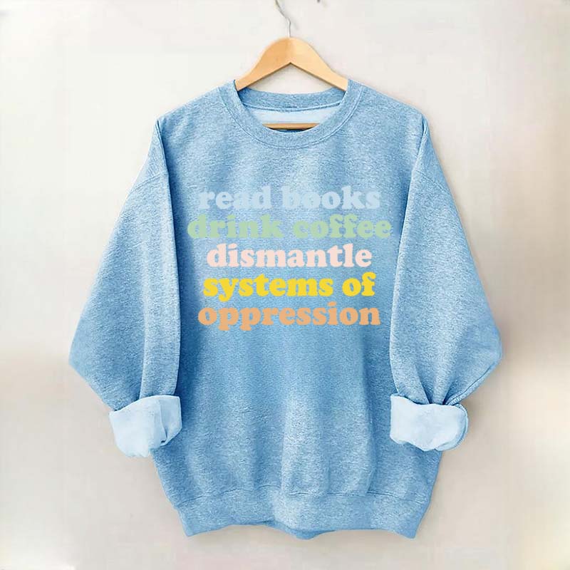 Read Books Drink Coffee Dismantle Systems of Oppression Sweatshirt