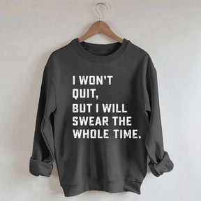 I Won't Quit But I Will Swear The Whole Time Sweatshirt