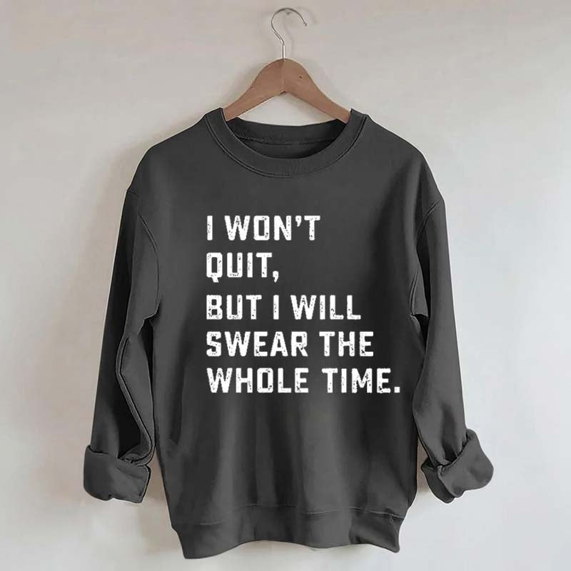 I Won't Quit But I Will Swear The Whole Time Sweatshirt