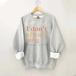 I Don't Always Sing Oh Wait Yes I Do Sweatshirt