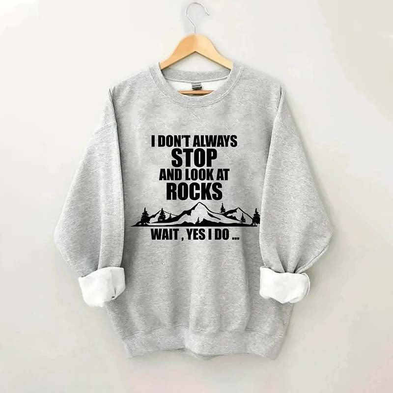 I Don't Always Stop And Look At Rocks Wait Yes I Do Sweatshirt