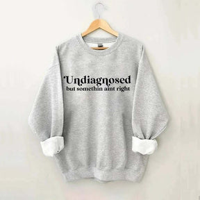 Undiagnosed But Somethin Aint Right Sweatshirt