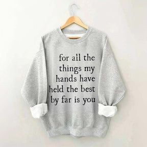 For All The Things My Hands Have Held The Best By Far Is You Sweatshirt