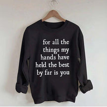 For All The Things My Hands Have Held The Best By Far Is You Sweatshirt