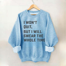 I Won't Quit But I Will Swear The Whole Time Sweatshirt