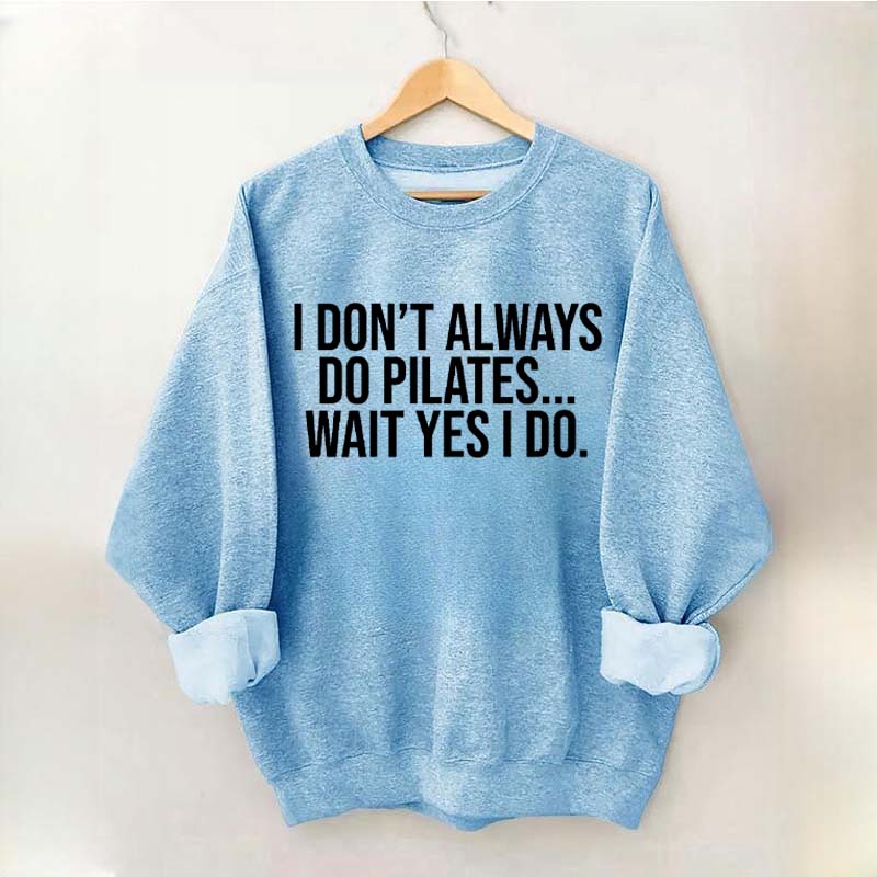 I Don't Always Do Pilates... Wait Yes I Do Sweatshirt