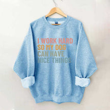 I Work Hard So My Dog Can Have Nice Things Sweatshirt