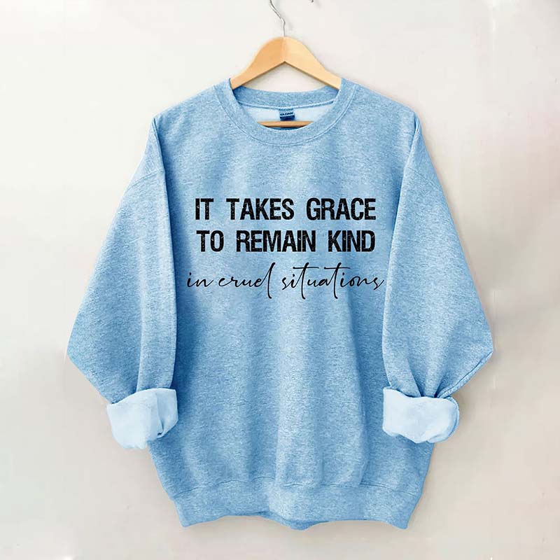 It Takes Grace To Remain Kind In Cruel Situation Sweatshirt