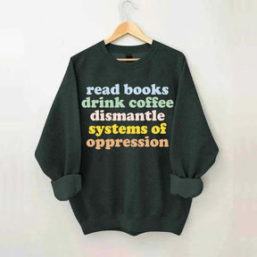 Read Books Drink Coffee Dismantle Systems of Oppression Sweatshirt