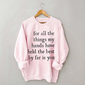 For All The Things My Hands Have Held The Best By Far Is You Sweatshirt