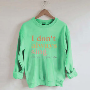 I Don't Always Sing Oh Wait Yes I Do Sweatshirt