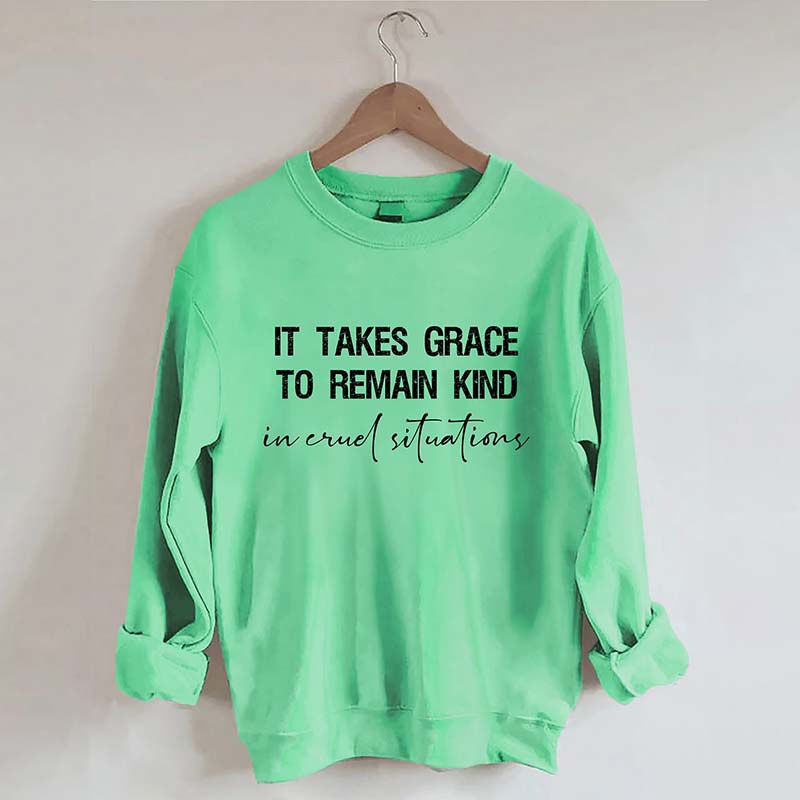 It Takes Grace To Remain Kind In Cruel Situation Sweatshirt