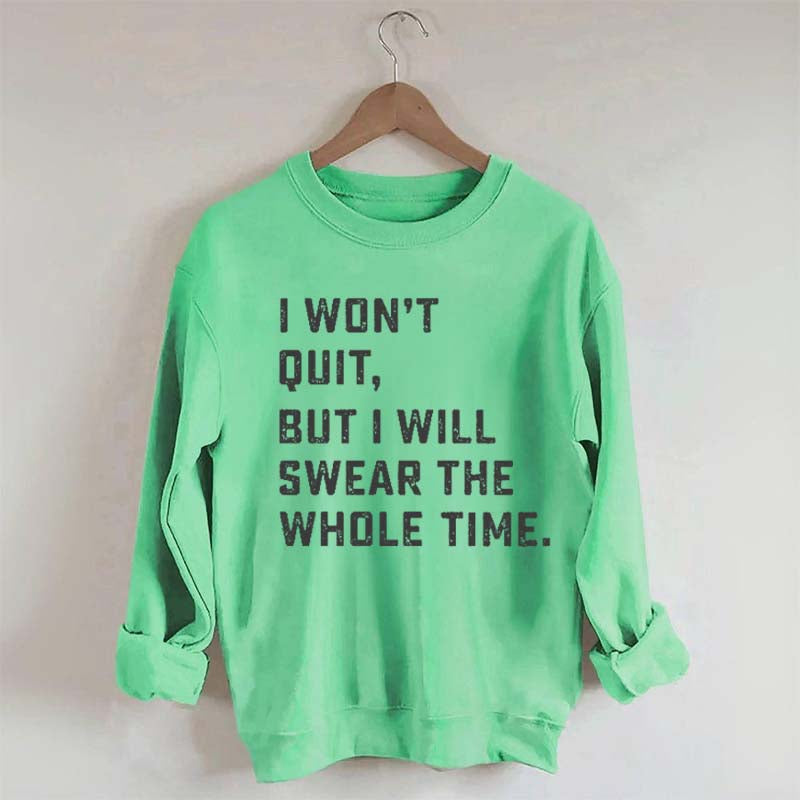 I Won't Quit But I Will Swear The Whole Time Sweatshirt