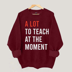 A Lot To Teach At The Moment Sweatshirt