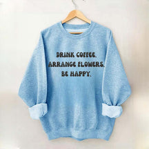 Drink Coffee Arranging Flower Be Happy Sweatshirt