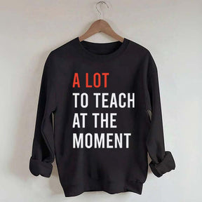 A Lot To Teach At The Moment Sweatshirt