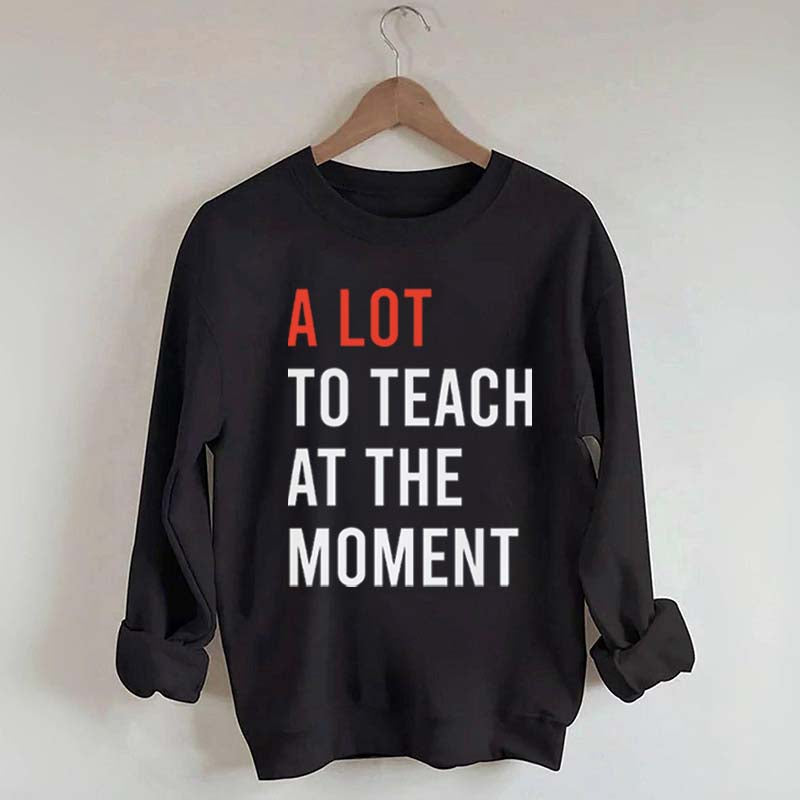 A Lot To Teach At The Moment Sweatshirt