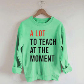 A Lot To Teach At The Moment Sweatshirt