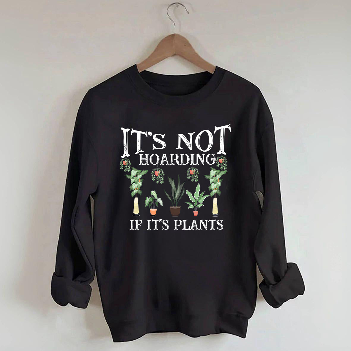 It is Not Hoarding If It is Plants Sweatshirt