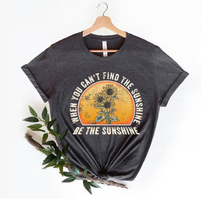 When You Can't Find The Sunshine Be The Sunshine T-Shirt