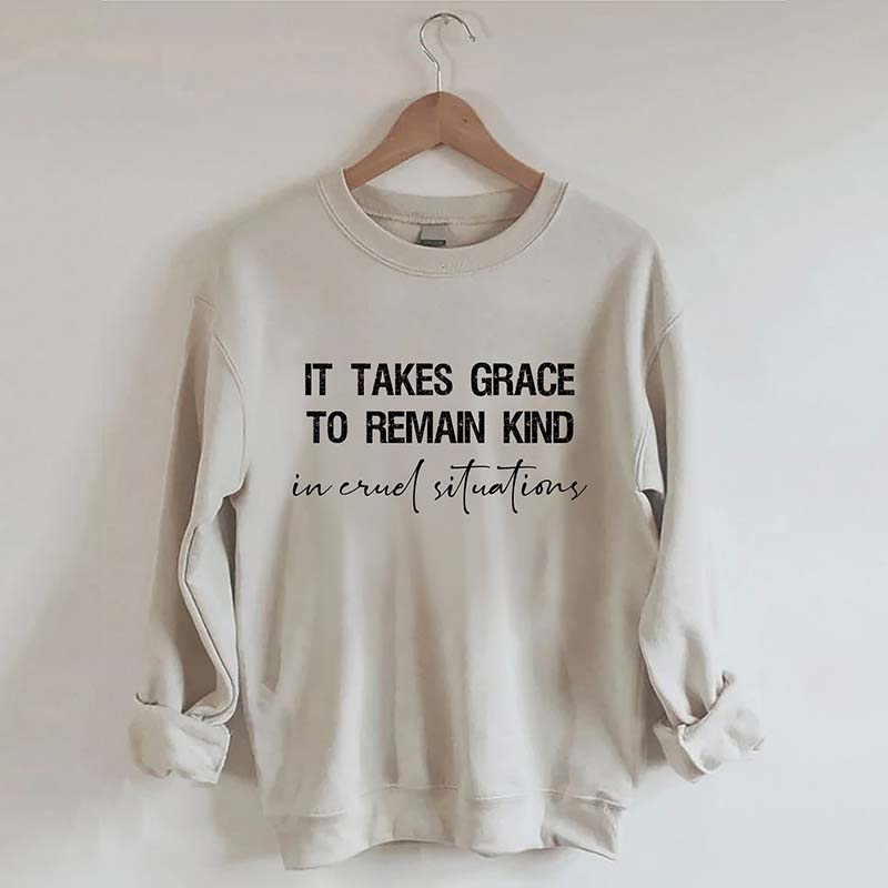 It Takes Grace To Remain Kind In Cruel Situation Sweatshirt