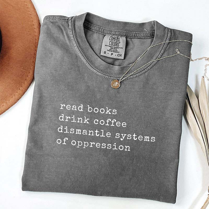 Read Books Drink Coffee Dismantle Systems of Oppression T-Shirt