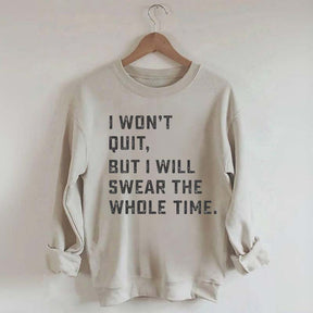 I Won't Quit But I Will Swear The Whole Time Sweatshirt