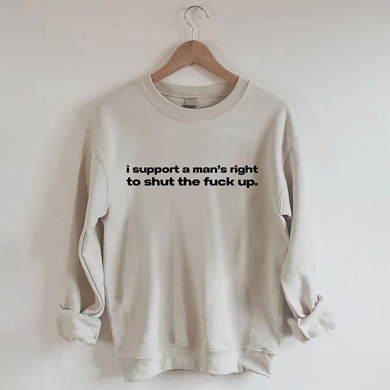 I Support A Man's Right To Shut The F*ck Up Sweatshirt