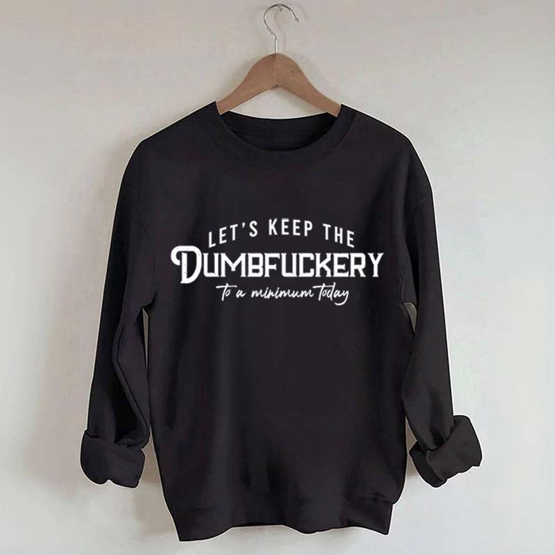 Let's Keep The Dumbfuckery To a Minimum Today Sweatshirt