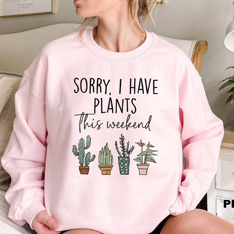 Sorry I Have Plants This Weekend Sweatshirt