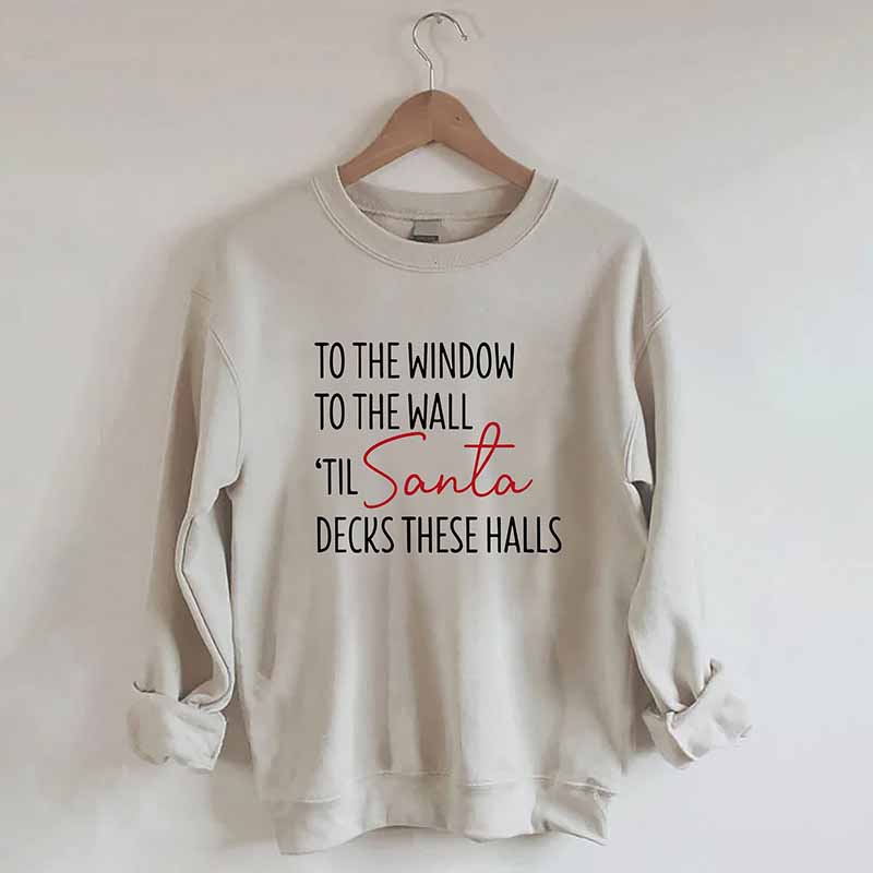 To The Window To The Wall Til Santa Decks These Halls Sweatshirt