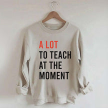 A Lot To Teach At The Moment Sweatshirt