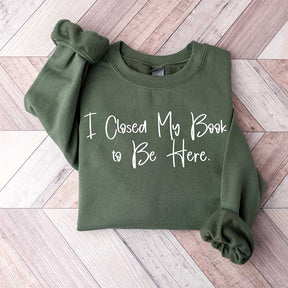 I Closed My Book To Be Here Bookish Sweatshirt