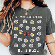 In a World OF Daisied Be A Rose T-Shirt