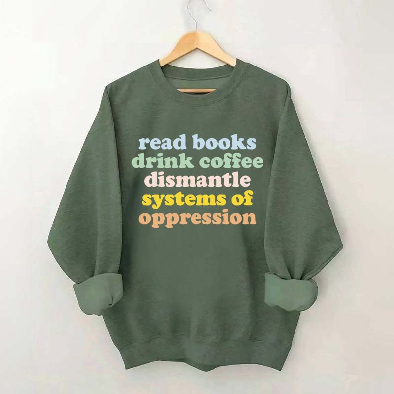 Read Books Drink Coffee Dismantle Systems of Oppression Sweatshirt