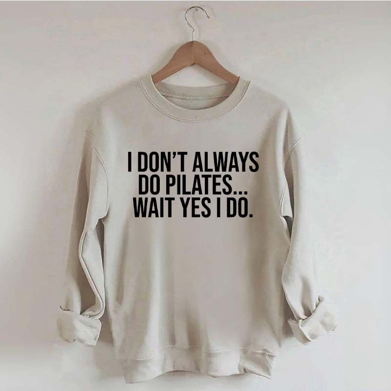 I Don't Always Do Pilates... Wait Yes I Do Sweatshirt