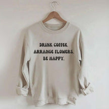 Drink Coffee Arranging Flower Be Happy Sweatshirt