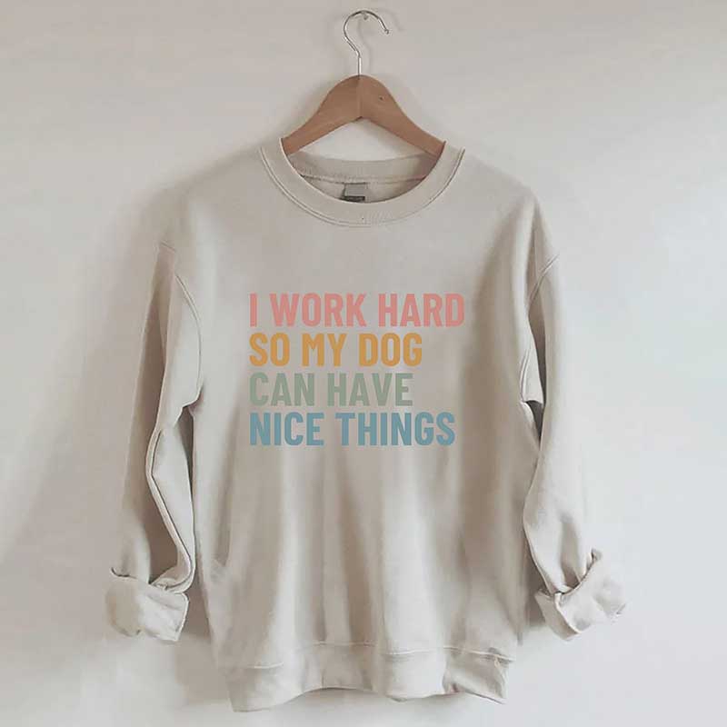 I Work Hard So My Dog Can Have Nice Things Sweatshirt