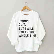 I Won't Quit But I Will Swear The Whole Time Sweatshirt