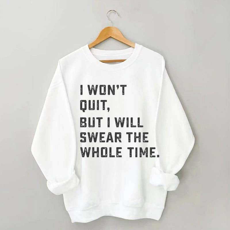 I Won't Quit But I Will Swear The Whole Time Sweatshirt