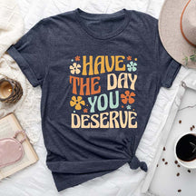 Have The Day You Deserve Positive T-Shirt