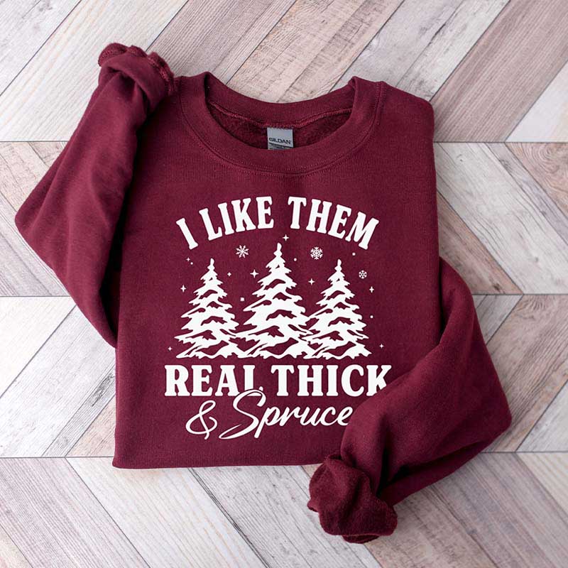 I Like Them Real Thick and Sprucy Sweatshirt