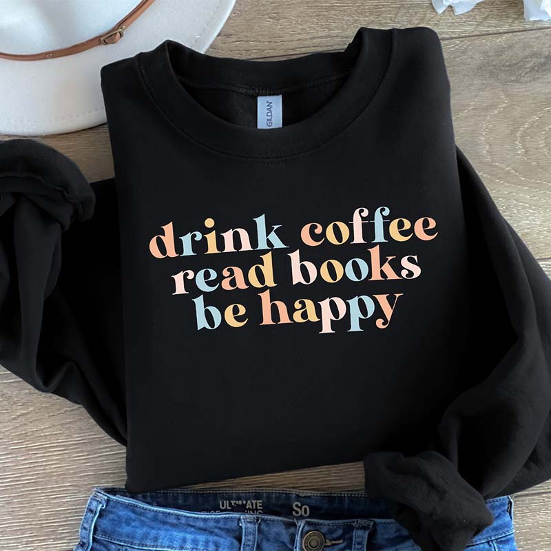 Drink Coffee Read Books Be Happy My life Sweatshirt