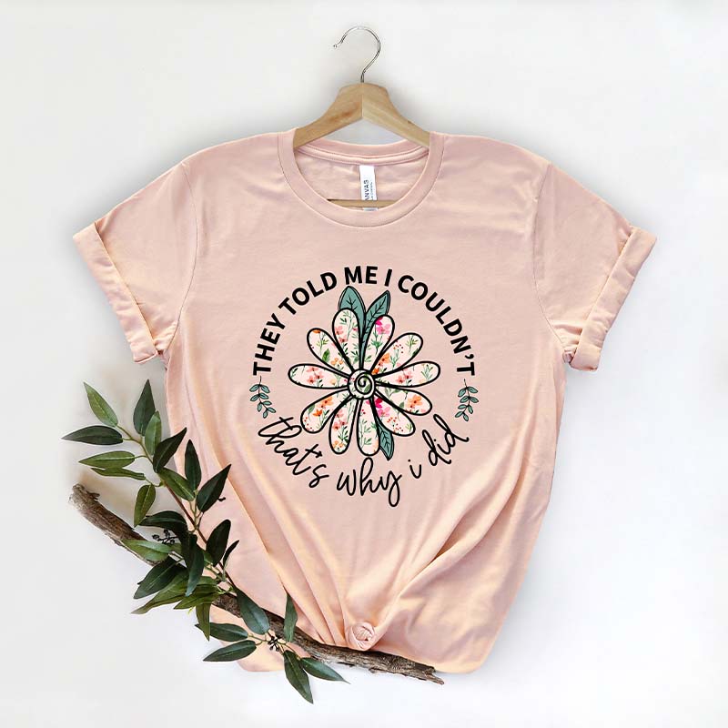 They Told Me I Couldn't That's Why I Did Flower Funny T-Shirt