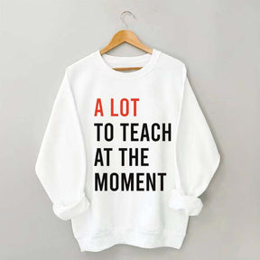 A Lot To Teach At The Moment Sweatshirt